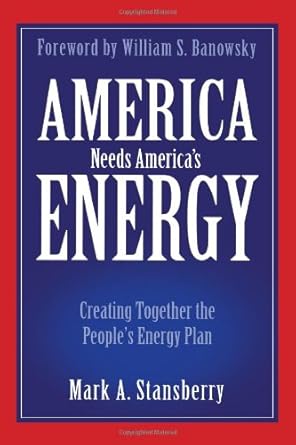 america needs americas energy creating together the peoples energy plan 1st edition mark a stansberry