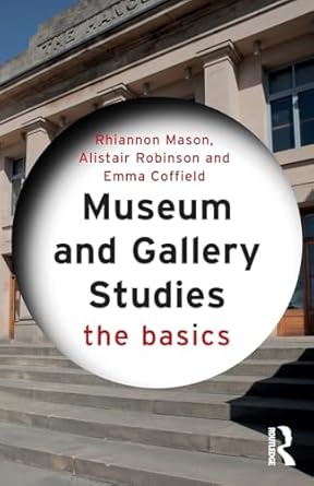 museum and gallery studies the basics 1st edition rhiannon mason ,alistair robinson ,emma coffield