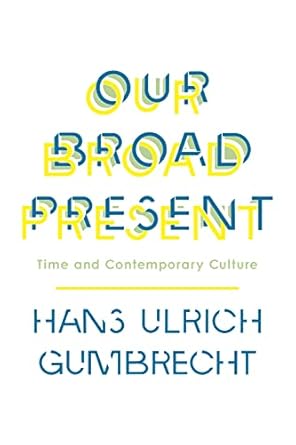 our broad present time and contemporary culture 1st edition hans ulrich gumbrecht 0231163606, 978-0231163606