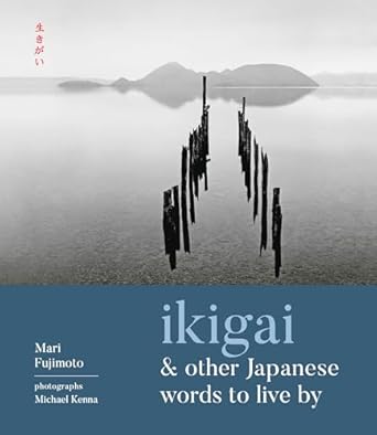 ikigai and other japanese words to live by 1st edition mari fujimoto ,michael kenna 1524853844, 978-1524853846