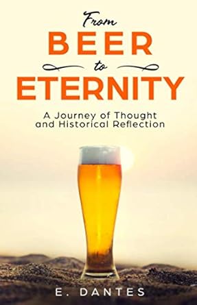 from beer to eternity a journey of thought and historical reflection 1st edition e dantes 1074622820,