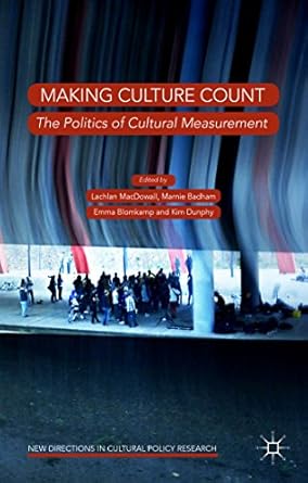 making culture count the politics of cultural measurement 1st edition lachlan macdowall ,marnie badham ,emma