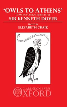 owls to athens essays on classical culture presented to sir kenneth dover 1st edition e m craik 0198144784,