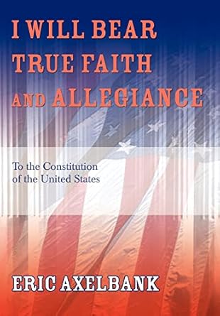 i will bear true faith and allegiance to the constitution of the united states 1st edition eric axelbank
