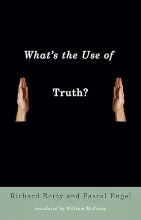 whats the use of truth 1st edition richard rorty ,pascal engel ,william mccuaig 0231140150, 978-0231140157