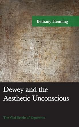 dewey and the aesthetic unconscious the vital depths of experience 1st edition bethany henning 1793620210,