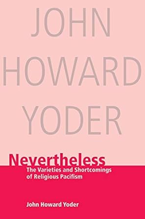nevertheless the varieties and shortcomings of religious pacifism 1st edition john howard yoder john h yoder