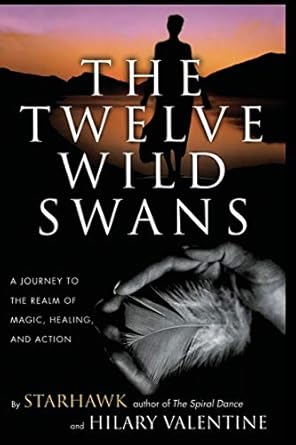 the twelve wild swans a journey to the realm of magic healing and action 1st edition starhawk ,hilary