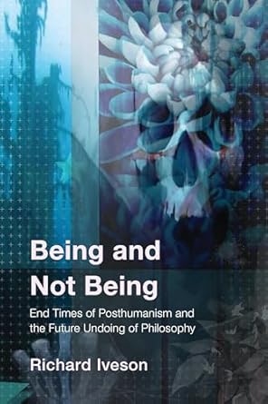 being and not being end times of posthumanism and the future undoing of philosophy 1st edition richard iveson
