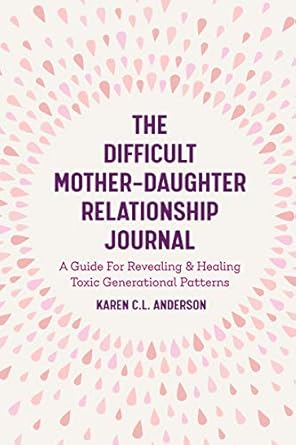the difficult mother daughter relationship journal a guide for revealing and healing toxic generational