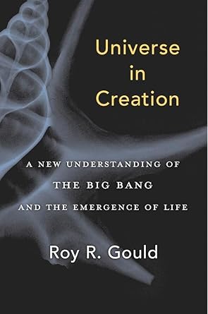 universe in creation a new understanding of the big bang and the emergence of life 1st edition roy r gould