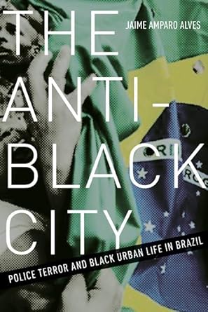 the anti black city police terror and black urban life in brazil 1st edition jaime amparo alves 1517901561,