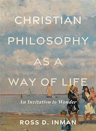 christian philosophy as a way of life an invitation to wonder 1st edition ross d inman 1540965732,