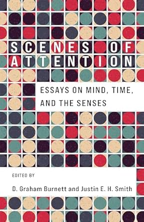 scenes of attention essays on mind time and the senses 1st edition d graham burnett ,justin e h smith