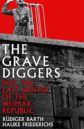 the gravediggers 1932 the last winter of the weimar republic 1st edition hauke friederichs ,rudiger barth
