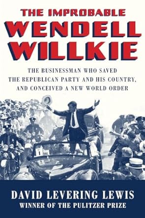 the improbable wendell willkie the businessman who saved the republican party and his country and conceived a