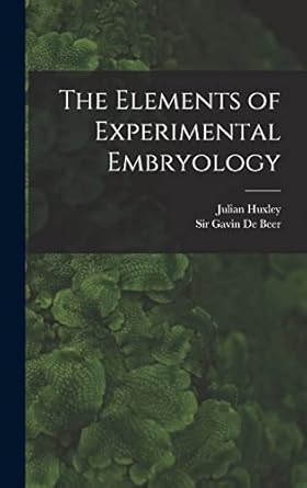 the elements of experimental embryology 1st edition gavin de beer ,julian huxley 1017468338, 978-1017468335