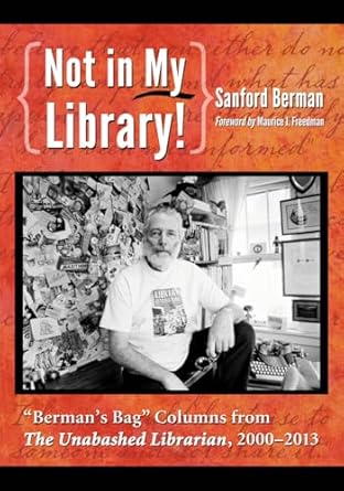 not in my library bermans bag columns from the unabashed librarian 2000 2013 1st edition sanford berman