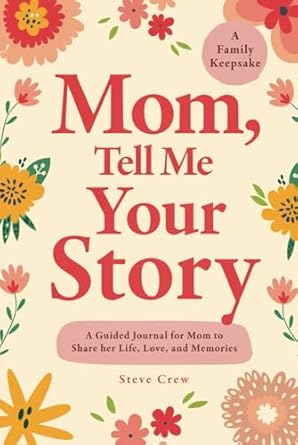 mom tell me your story a guided journal for mom to share her life love and memories 1st edition steve crew