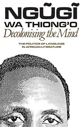 decolonising the mind the politics of language in african literature 1st edition ngugi wa thiong'o