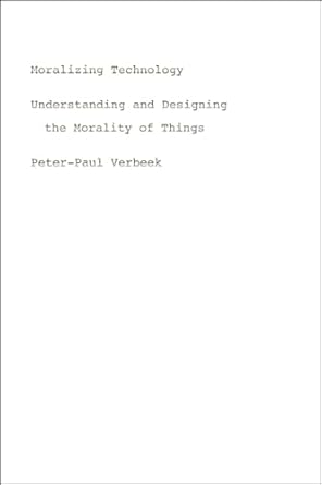 moralizing technology understanding and designing the morality of things 1st edition peter paul verbeek
