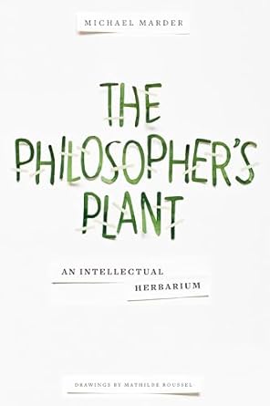 the philosophers plant an intellectual herbarium 1st edition michael marder ,mathilde roussel 0231169035,
