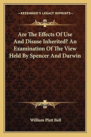 are the effects of use and disuse inherited an examination of the view held by spencer and darwin 1st edition