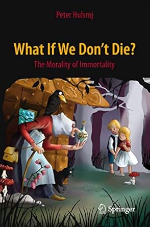 what if we dont die the morality of immortality 1st edition peter hulsroj 331919092x, 978-3319190921