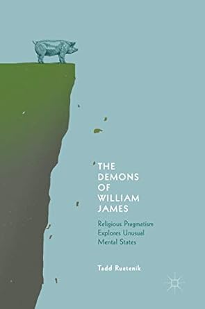 the demons of william james religious pragmatism explores unusual mental states 1st edition tadd ruetenik