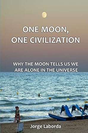 one moon one civilization why the moon tells us we are alone in the universe 1st edition mr jorge laborda