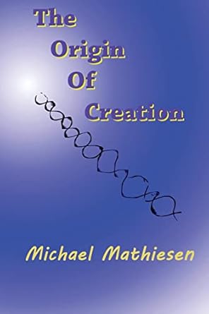 the origin of creation the meaning of life 1st edition michael mathiesen 1519502664, 978-1519502667