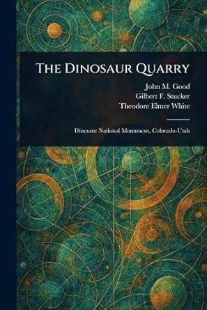 the dinosaur quarry 1st edition john m good ,gilbert f stucker ,theodore elmer white 1023405067,