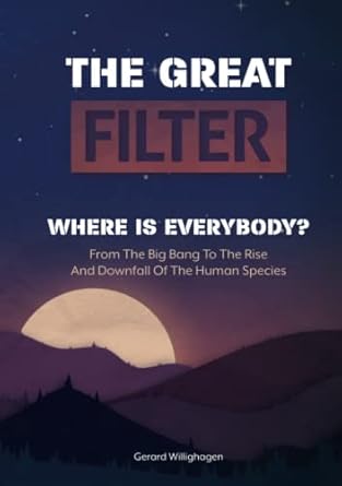 the great filter from the big bang to the rise and downfall of the human species 1st edition gerard alexander