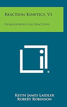 reaction kinetics v1 homogeneous gas reactions 1st edition keith james laidler ,robert robinson ,h m n h