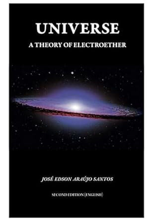 universe a theory of electroether 1st edition prof jose edson araujo santos ,samarah wippel selski ,arthur