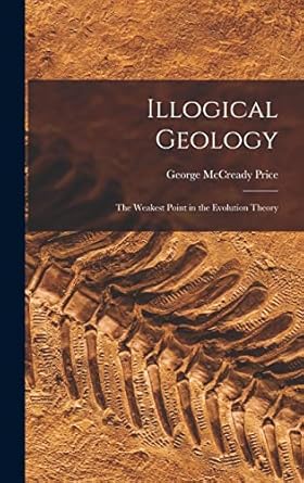 illogical geology the weakest point in the evolution theory 1st edition george mccready price 101580537x,