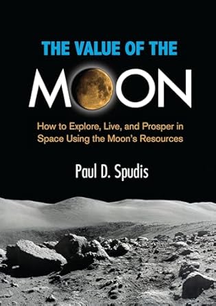 the value of the moon how to explore live and prosper in space using the moons resources 1st edition paul d