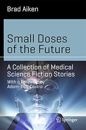 small doses of the future a collection of medical science fiction stories 1st edition brad aiken 3319042521,