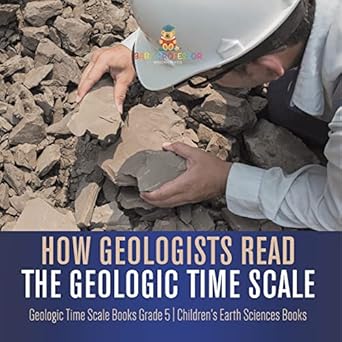 how geologists read the geologic time scale geologic time scale books grade 5 childrens earth sciences books