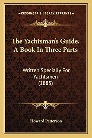 the yachtsmans guide a book in three parts written specially for yachtsmen 1st edition howard patterson