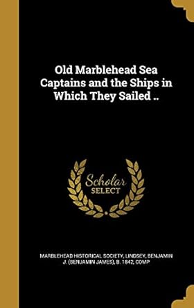 old marblehead sea captains and the ships in which they sailed 1st edition marblehead historical society