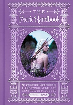 the faerie handbook an enchanting compendium of literature lore art recipes and projects 1st edition the