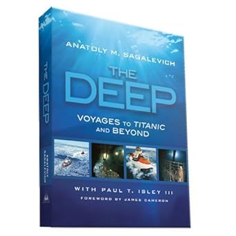 the deep voyages to titanic and beyond 1st edition anatoly m sagalevich ,james cameron ,iii isley, paul t