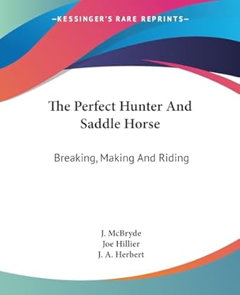 the perfect hunter and saddle horse breaking making and riding 1st edition j mcbryde ,j a herbert ,joe
