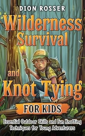 wilderness survival and knot tying for kids essential outdoor skills and fun knotting techniques for young