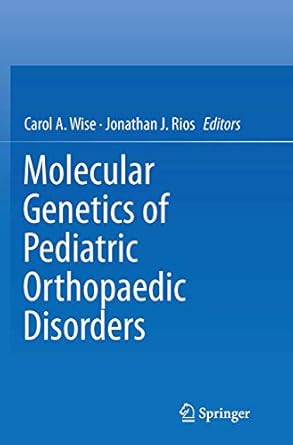 molecular genetics of pediatric orthopaedic disorders 1st edition carol a wise ,jonathan j rios 1493946102,