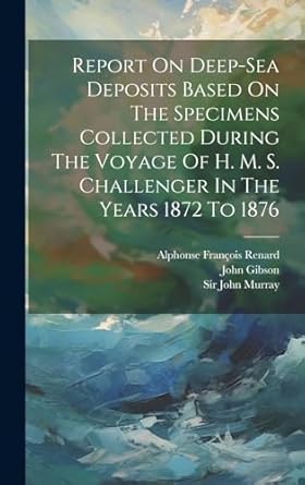 report on deep sea deposits based on the specimens collected during the voyage of h m s challenger in the