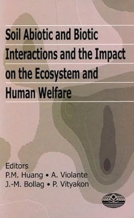 soil abiotic and biotic interactions and the impact on the ecosystem and human welfare 1st edition p m huang