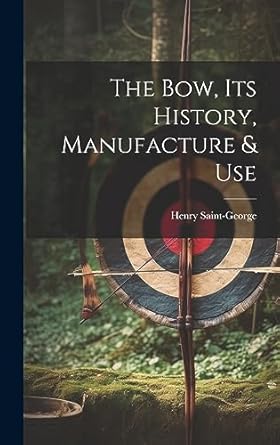 the bow its history manufacture and use 1st edition henry saint george 1019372818, 978-1019372814