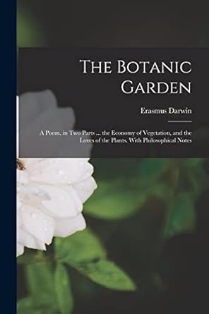 the botanic garden a poem in two parts the economy of vegetation and the loves of the plants with
